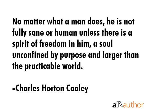 No matter what a man does, he is not fully sane or human unless there is a spirit of freedom in... - Charles Horton Cooley Quote GIF