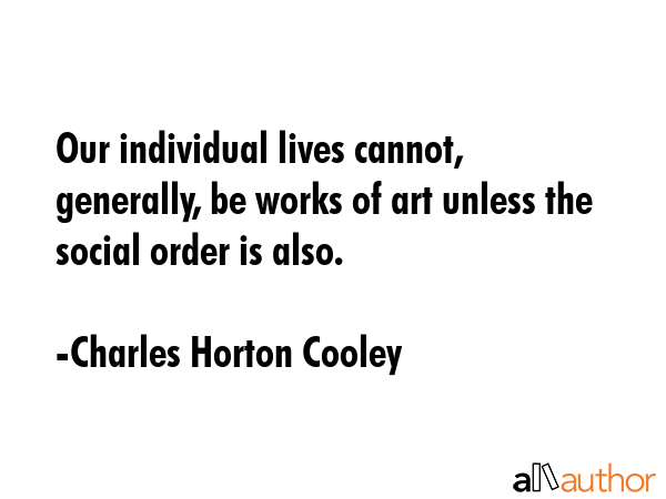 Our individual lives cannot, generally, be works of art unless the social order is also. - Charles Horton Cooley Quote GIF