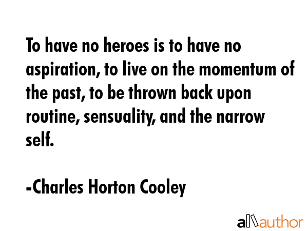 To have no heroes is to have no aspiration, to live on the momentum of the past, to be thrown back... - Charles Horton Cooley Quote GIF