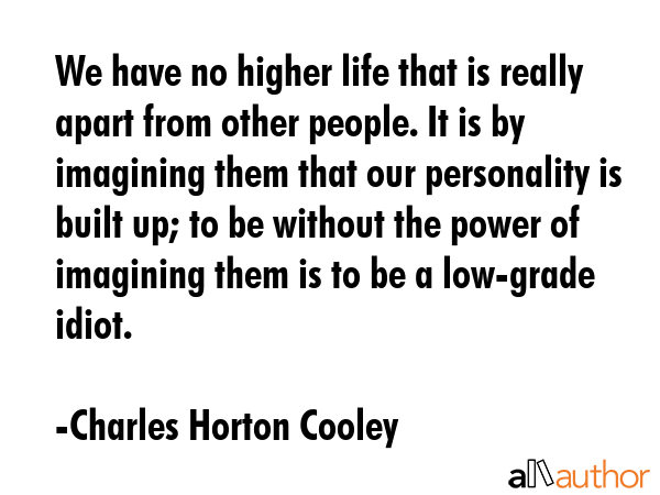 We have no higher life that is really apart from other people. It is by imagining them that our... - Charles Horton Cooley Quote GIF