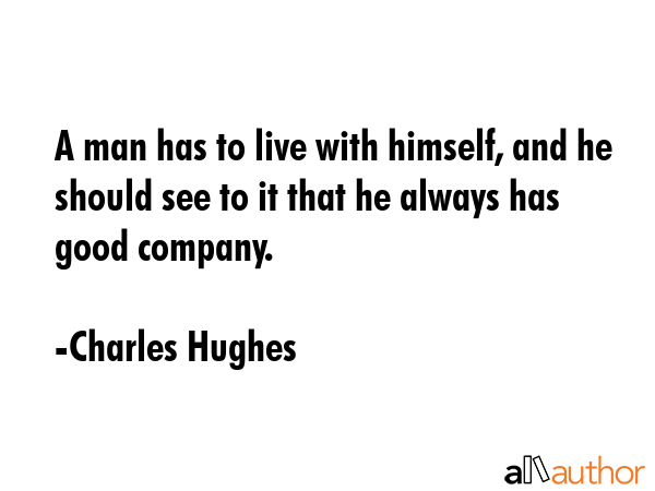 A man has to live with himself, and he should see to it that he always has good company. - Charles Hughes Quote GIF