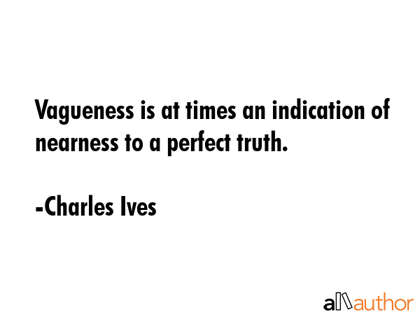 Vagueness is at times an indication of nearness to a perfect truth. - Charles Ives Quote GIF