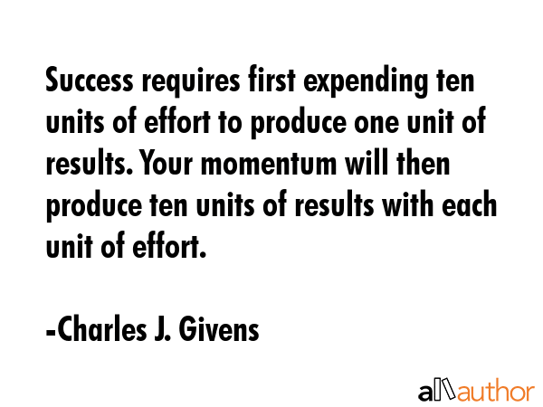 Success requires first expending ten units of effort to produce one unit of results. Your momentum... - Charles J. Givens Quote GIF