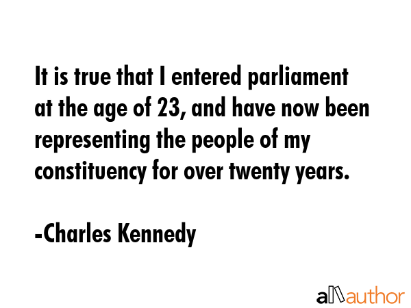 It is true that I entered parliament at the age of 23, and have now been representing the people of... - Charles Kennedy Quote GIF