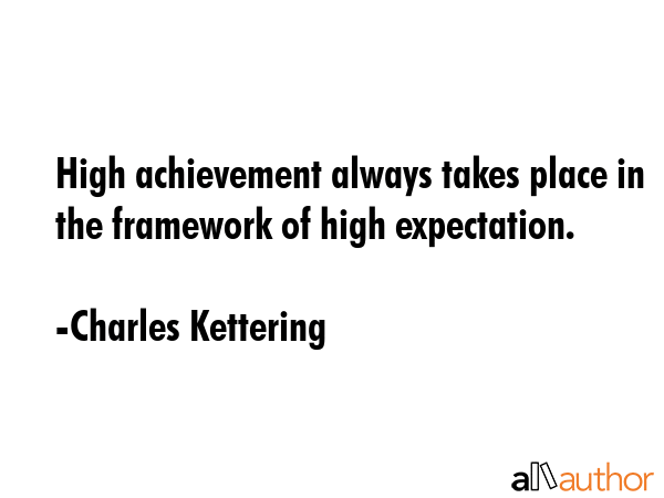 High achievement always takes place in the framework of high expectation. - Charles Kettering Quote