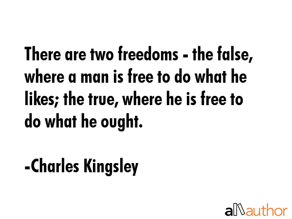There are two freedoms - the false, where a man is free to do what he likes; the true, where he is... - Charles Kingsley Quote GIF