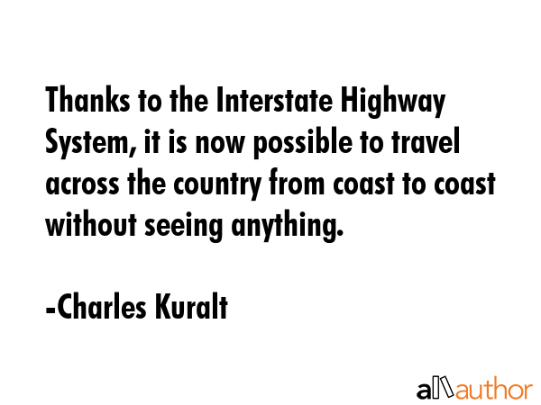 Thanks to the Interstate Highway System, it is now possible to travel across the country from coast... - Charles Kuralt Quote GIF