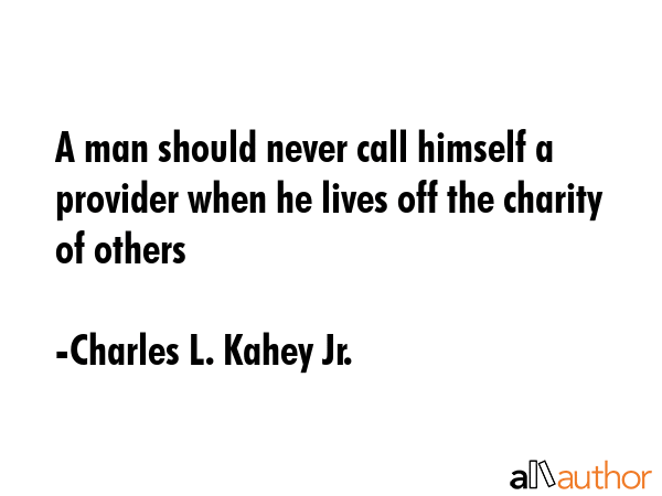 A man should never call himself a provider when he lives off the charity of others - Charles L. Kahey Jr. Quote GIF