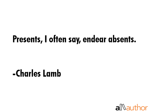 Presents, I often say, endear absents. - Charles Lamb Quote GIF