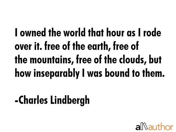 I owned the world that hour as I rode over it. free of the earth, free of the mountains, free of... - Charles Lindbergh Quote GIF