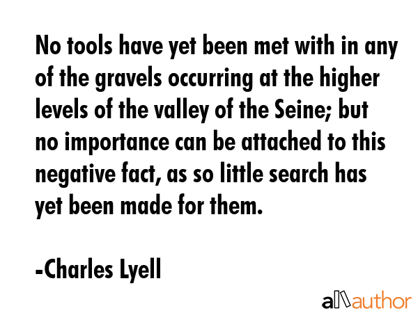 No tools have yet been met with in any of the gravels occurring at the higher levels of the valley... - Charles Lyell Quote GIF