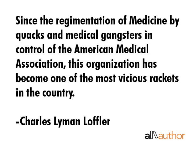 Since the regimentation of Medicine by quacks and medical gangsters in control of the American... - Charles Lyman Loffler Quote GIF