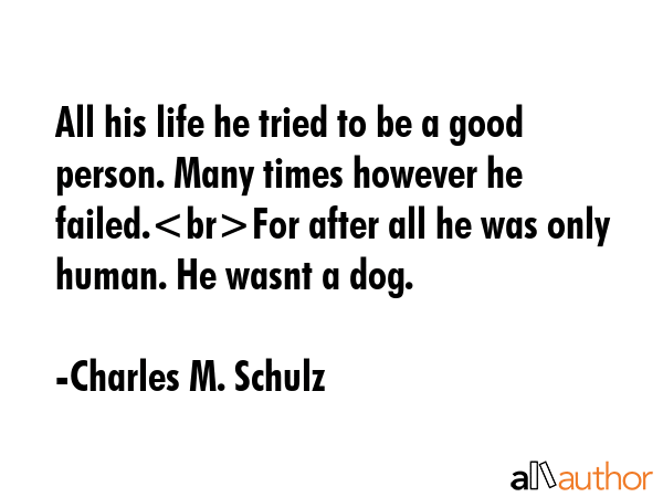 All his life he tried to be a good person. Many times however he failed.For after all he was only... - Charles M. Schulz Quote GIF