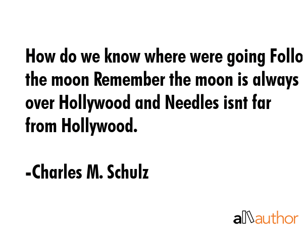 How do we know where were going Follow the moon Remember the moon is always over Hollywood and... - Charles M. Schulz Quote GIF