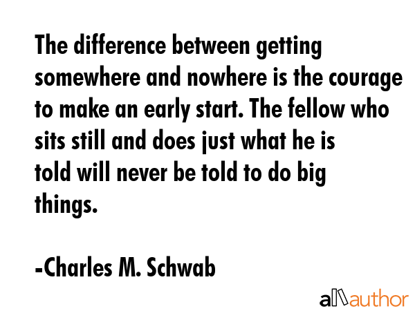 The difference between getting somewhere and nowhere is the courage to make an early start. The... - Charles M. Schwab Quote GIF