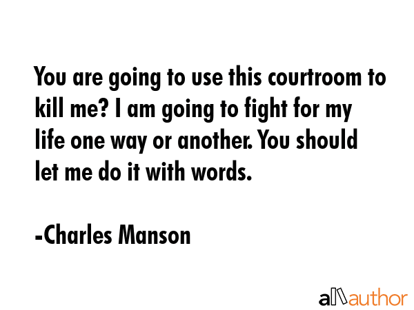 You are going to use this courtroom to kill me? I am going to fight for my life one way or another.... - Charles Manson Quote GIF