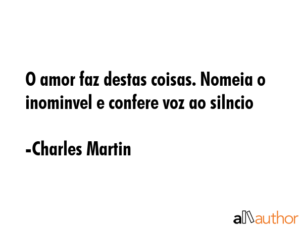 O amor faz destas coisas. Nomeia o inominvel e confere voz ao silncio - Charles Martin Quote GIF