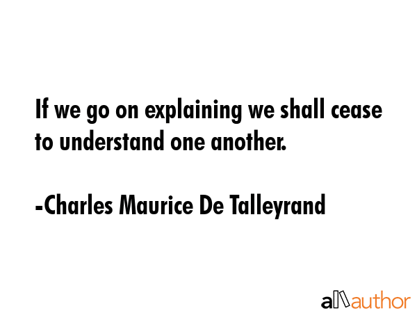 If we go on explaining we shall cease to understand one another. - Charles Maurice De Talleyrand Quote GIF