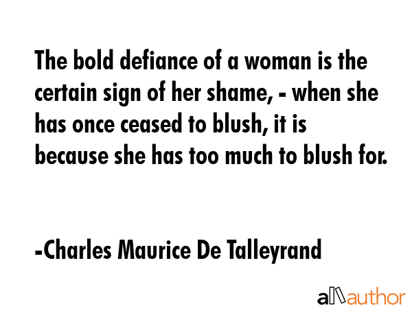 The bold defiance of a woman is the certain sign of her shame, - when she has once ceased to blush,... - Charles Maurice De Talleyrand Quote GIF