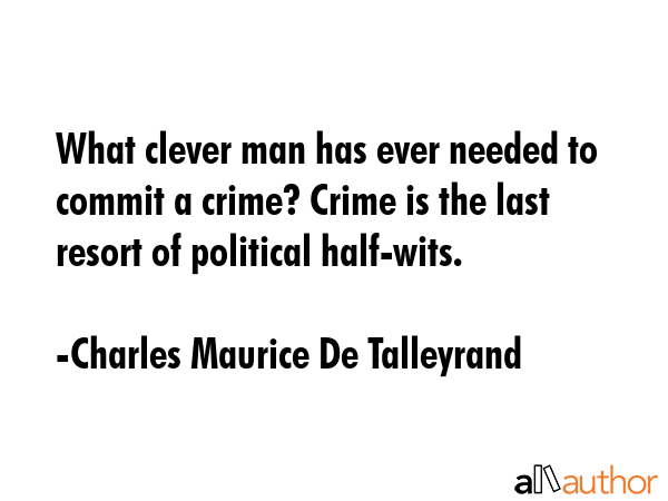 What clever man has ever needed to commit a crime? Crime is the last resort of political half-wits. - Charles Maurice De Talleyrand Quote GIF
