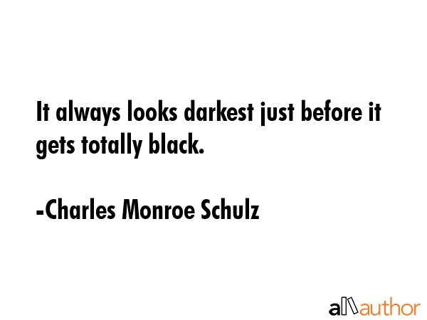 It always looks darkest just before it gets totally black. - Charles Monroe Schulz Quote GIF