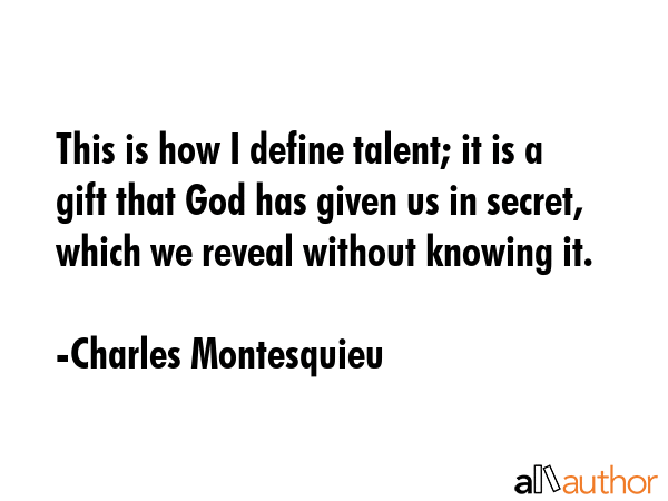This is how I define talent; it is a gift that God has given us in secret, which we reveal without... - Charles Montesquieu Quote GIF