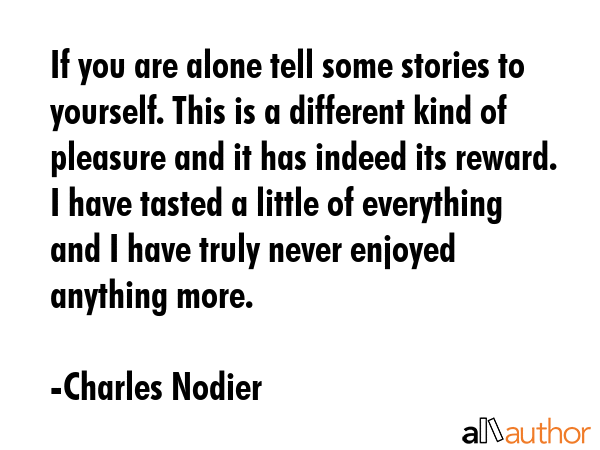 If you are alone tell some stories to yourself. This is a different kind of pleasure and it has... - Charles Nodier Quote GIF