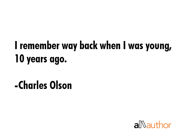 I remember way back when I was young, 10 years ago. - Charles Olson Quote GIF