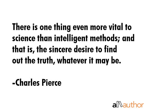 There is one thing even more vital to science than intelligent methods; and that is, the sincere... - Charles Pierce Quote GIF