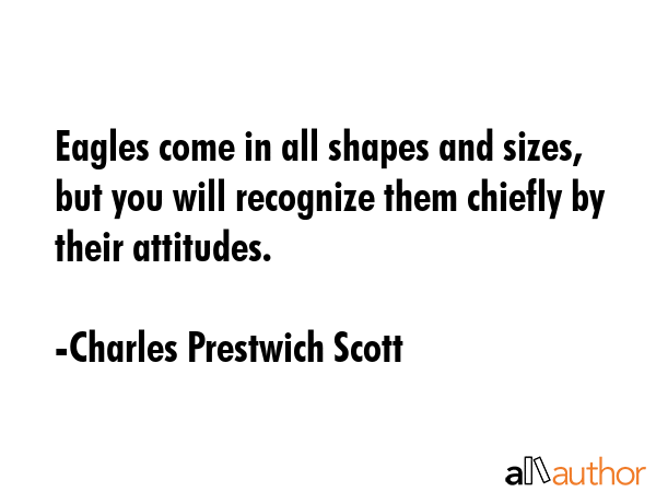Eagles come in all shapes and sizes, but you will recognize them chiefly by their attitudes. - Charles Prestwich Scott Quote GIF