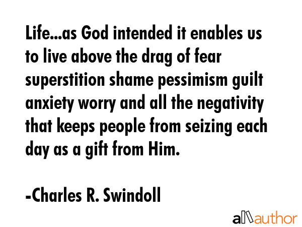 Life...as God intended it enables us to live above the drag of fear superstition shame pessimism... - Charles R. Swindoll Quote GIF