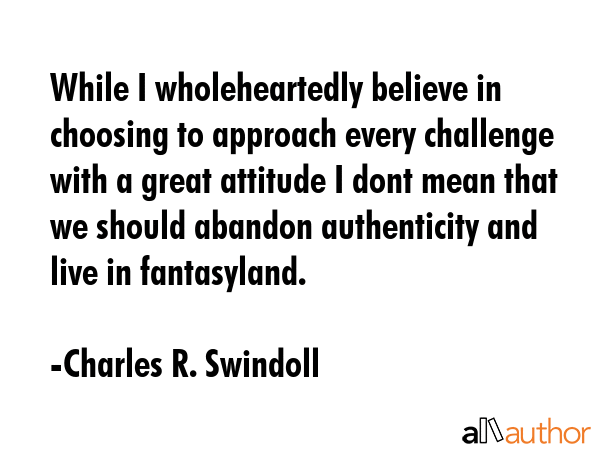 While I wholeheartedly believe in choosing to approach every challenge with a great attitude I dont... - Charles R. Swindoll Quote GIF