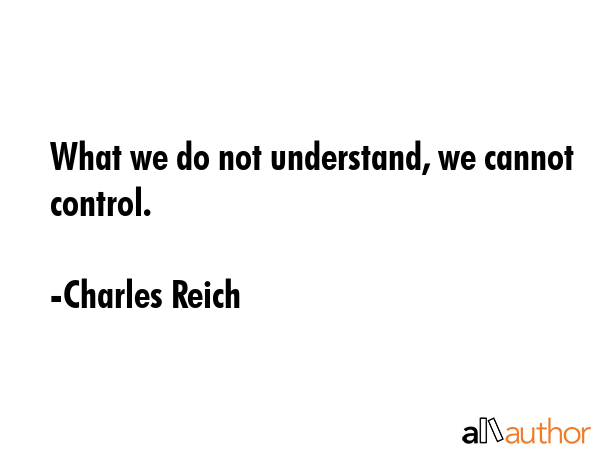 What we do not understand, we cannot control. - Charles Reich Quote GIF