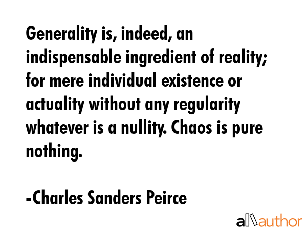 Generality is, indeed, an indispensable ingredient of reality; for mere individual existence or... - Charles Sanders Peirce Quote GIF
