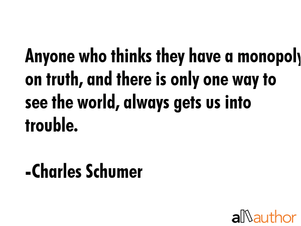 Anyone who thinks they have a monopoly on truth, and there is only one way to see the world, always... - Charles Schumer Quote GIF