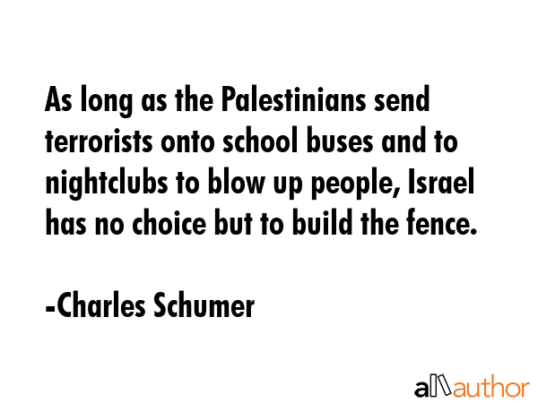 As long as the Palestinians send terrorists onto school buses and to nightclubs to blow up people,... - Charles Schumer Quote GIF