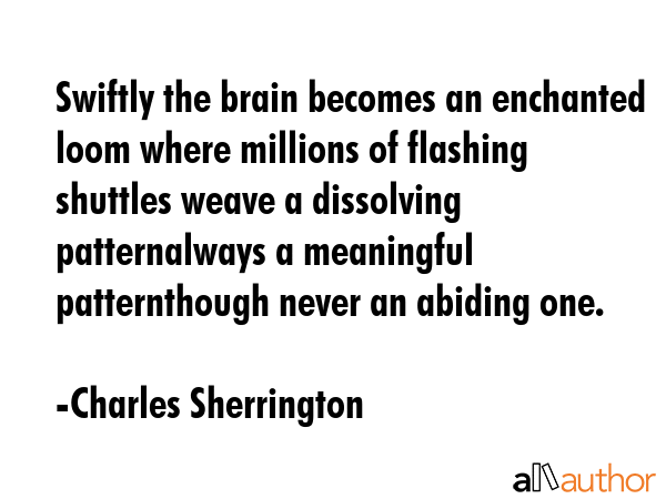 Swiftly the brain becomes an enchanted loom where millions of flashing shuttles weave a dissolving... - Charles Sherrington Quote GIF