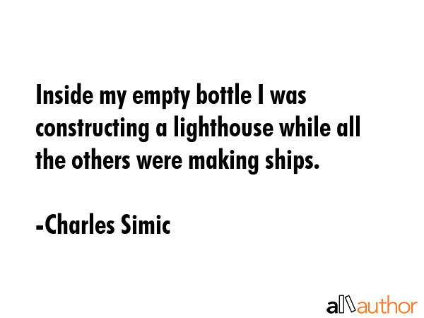 Inside my empty bottle I was constructing a lighthouse while all the others were making ships. - Charles Simic Quote GIF