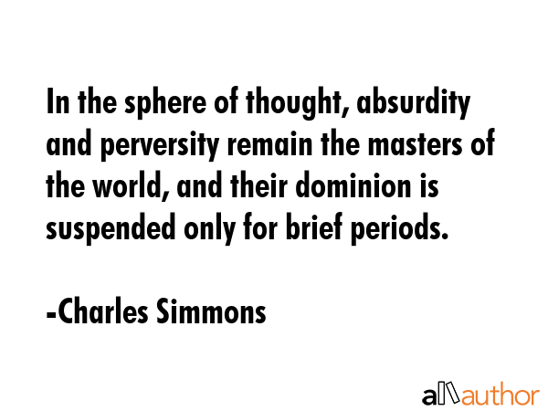 In the sphere of thought, absurdity and perversity remain the masters of the world, and their... - Charles Simmons Quote GIF