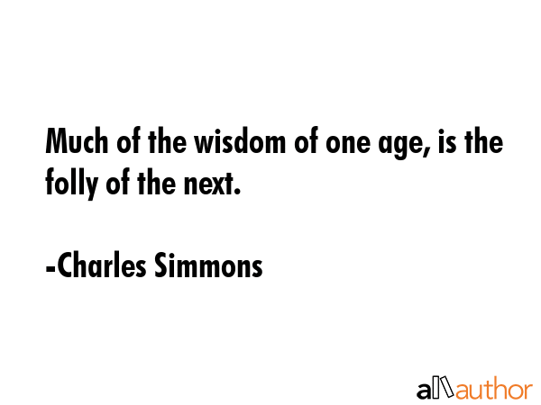 Much of the wisdom of one age, is the folly of the next. - Charles Simmons Quote GIF