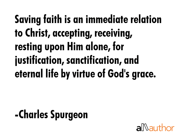 Saving faith is an immediate relation to Christ, accepting, receiving, resting upon Him alone, for... - Charles Spurgeon Quote GIF
