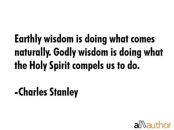 Earthly wisdom is doing what comes naturally. Godly wisdom is doing what the Holy Spirit compels us... - Charles Stanley Quote GIF