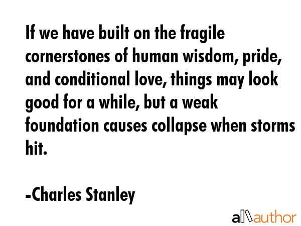 If we have built on the fragile cornerstones of human wisdom, pride, and conditional love, things... - Charles Stanley Quote GIF