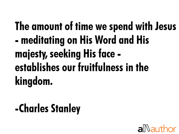 The amount of time we spend with Jesus - meditating on His Word and His majesty, seeking His face -... - Charles Stanley Quote GIF