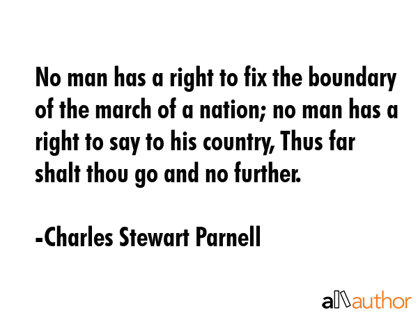 No man has a right to fix the boundary of the march of a nation; no man has a right to say to his... - Charles Stewart Parnell Quote GIF