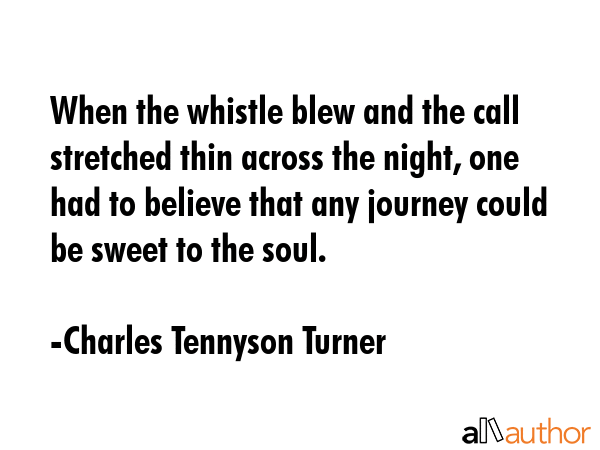 When the whistle blew and the call stretched thin across the night, one had to believe that any... - Charles Tennyson Turner Quote GIF