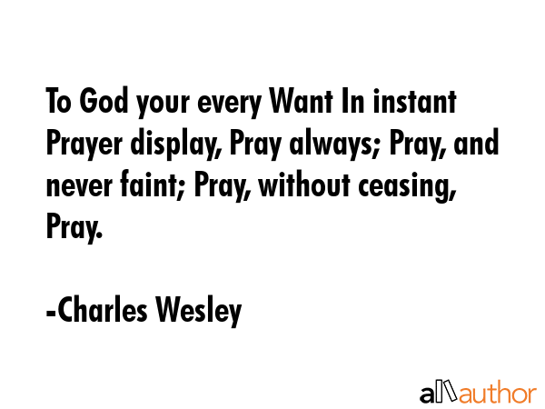 To God your every Want In instant Prayer display, Pray always; Pray, and never faint; Pray, without... - Charles Wesley Quote GIF