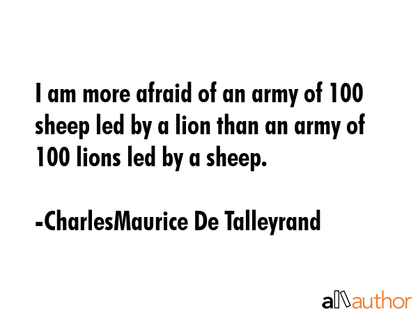 I am more afraid of an army of 100 sheep led by a lion than an army of 100 lions led by a sheep. - CharlesMaurice De Talleyrand Quote GIF