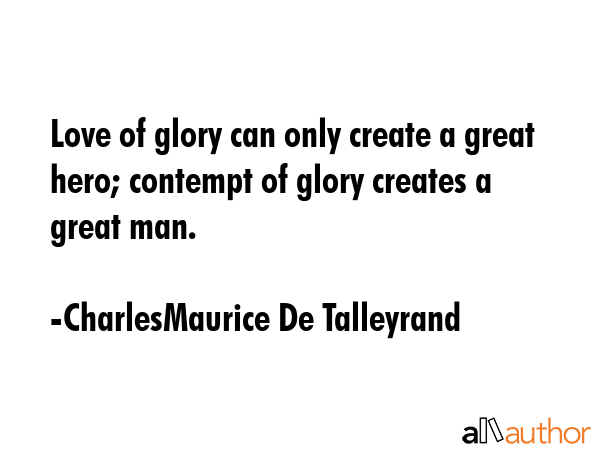 Love of glory can only create a great hero; contempt of glory creates a great man. - CharlesMaurice De Talleyrand Quote GIF