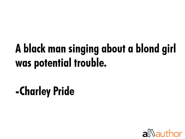 A black man singing about a blond girl was potential trouble. - Charley Pride Quote GIF